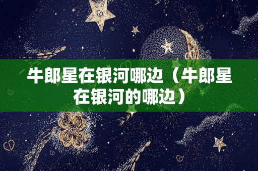 牛郎星在银河哪边（牛郎星在银河的哪边）