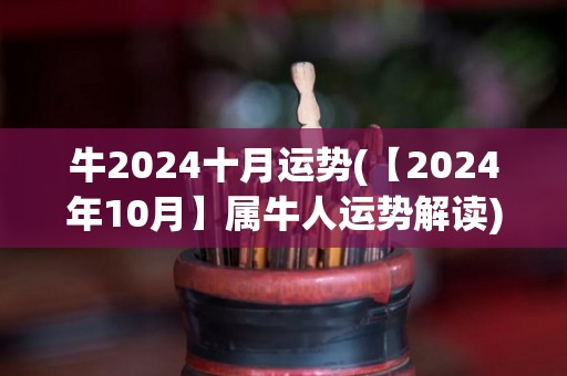 牛2024十月运势(【2024年10月】属牛人运势解读)