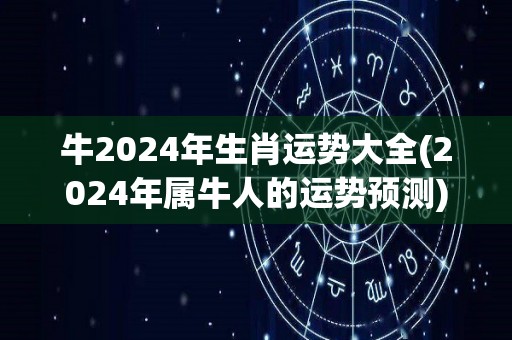 牛2024年生肖运势大全(2024年属牛人的运势预测)