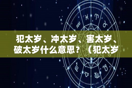 犯太岁、冲太岁、害太岁、破太岁什么意思？（犯太岁冲太岁害太岁破太岁什么意思）