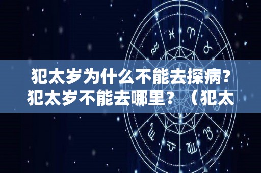 犯太岁为什么不能去探病？犯太岁不能去哪里？（犯太岁的人不适合去扫墓吗）