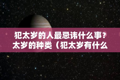 犯太岁的人最忌讳什么事？太岁的种类（犯太岁有什么禁忌）