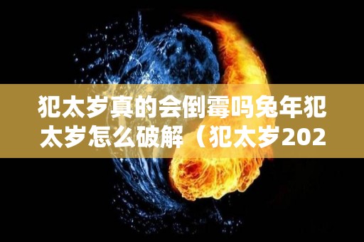 犯太岁真的会倒霉吗兔年犯太岁怎么破解（犯太岁2021年生肖兔）