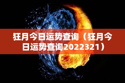 狂月今日运势查询（狂月今日运势查询2022321）