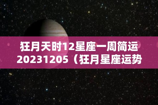 狂月天时12星座一周简运20231205（狂月星座运势每日查询）