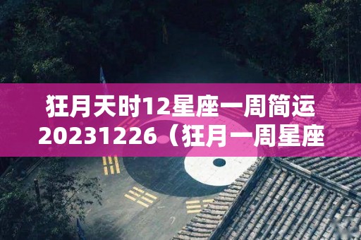 狂月天时12星座一周简运20231226（狂月一周星座运势14110）