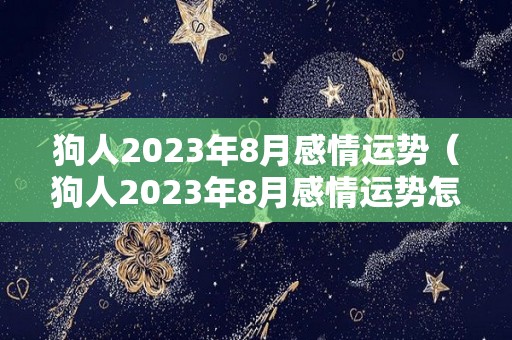 狗人2023年8月感情运势（狗人2023年8月感情运势怎么样）