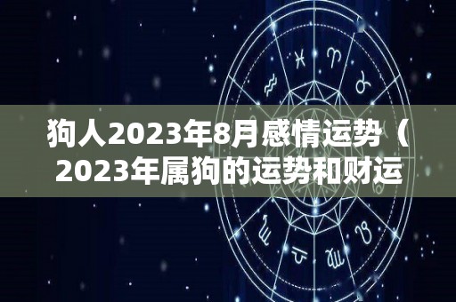 狗人2023年8月感情运势（2023年属狗的运势和财运1982年）