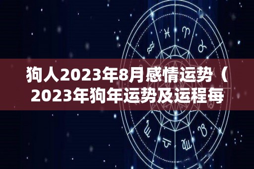 狗人2023年8月感情运势（2023年狗年运势及运程每月运程）