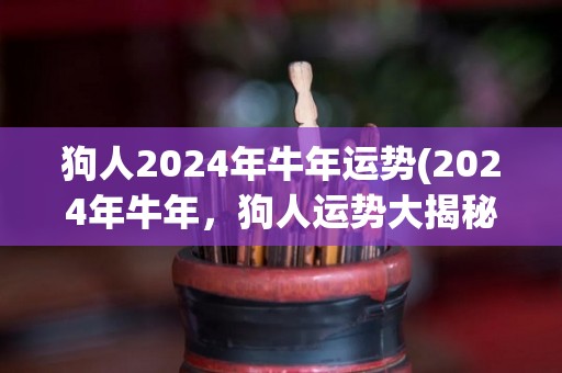 狗人2024年牛年运势(2024年牛年，狗人运势大揭秘)