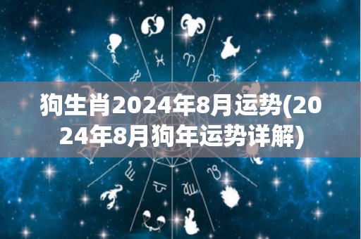 狗生肖2024年8月运势(2024年8月狗年运势详解)