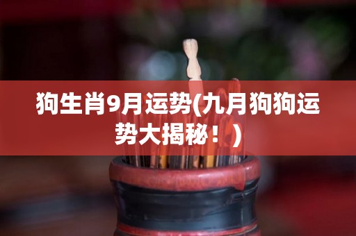 狗生肖9月运势(九月狗狗运势大揭秘！)