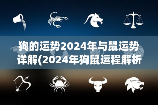 狗的运势2024年与鼠运势详解(2024年狗鼠运程解析：吉凶参半，需谨慎决策)