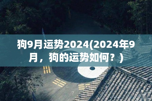 狗9月运势2024(2024年9月，狗的运势如何？)