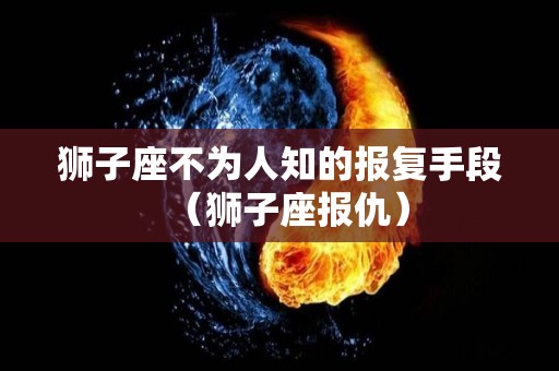 狮子座不为人知的报复手段（狮子座报仇）