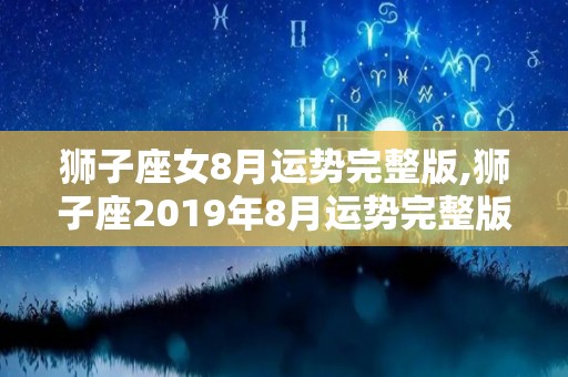 狮子座女8月运势完整版,狮子座2019年8月运势完整版