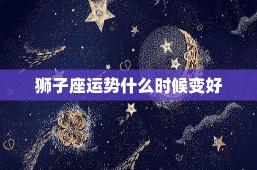 狮子座运势什么时候变好