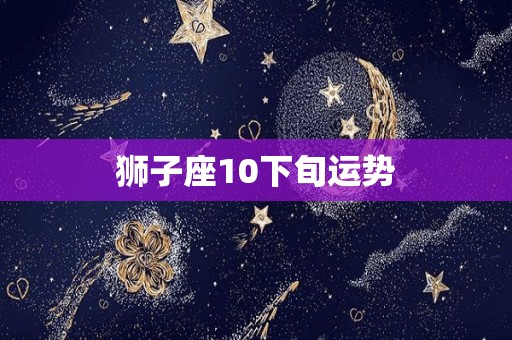 狮子座10下旬运势