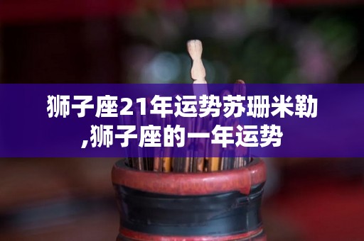 狮子座21年运势苏珊米勒,狮子座的一年运势