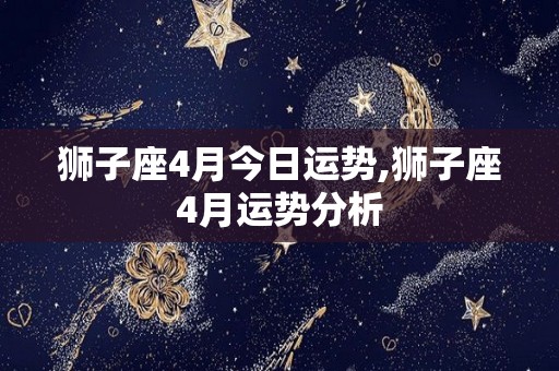 狮子座4月今日运势,狮子座4月运势分析