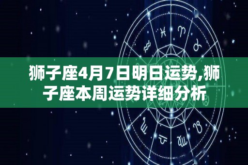 狮子座4月7日明日运势,狮子座本周运势详细分析