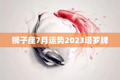 狮子座7月运势2023塔罗牌