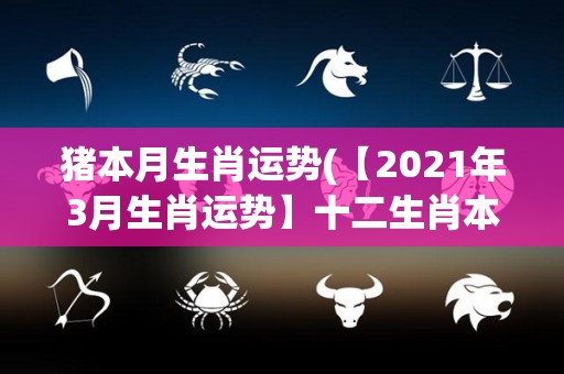 猪本月生肖运势(【2021年3月生肖运势】十二生肖本月运势解析)