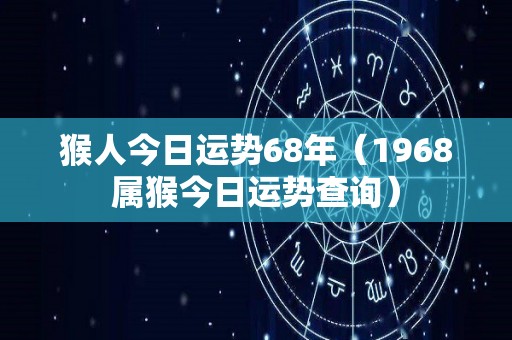 猴人今日运势68年（1968属猴今日运势查询）