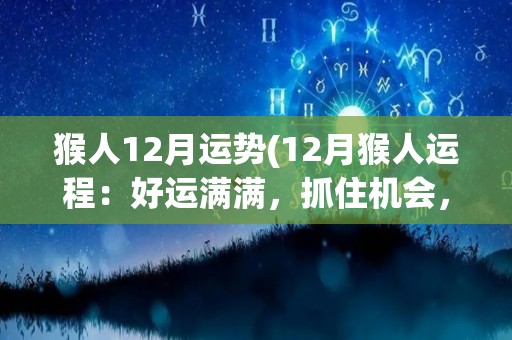 猴人12月运势(12月猴人运程：好运满满，抓住机会，获得成功。)