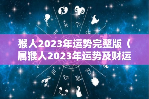 猴人2023年运势完整版（属猴人2023年运势及财运）