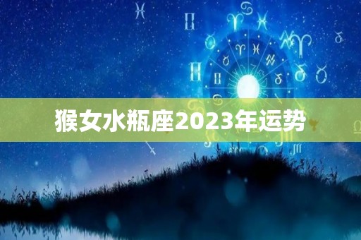 猴女水瓶座2023年运势