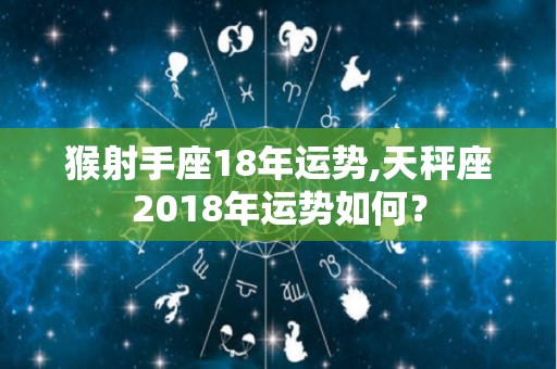 猴射手座18年运势,天秤座2018年运势如何？