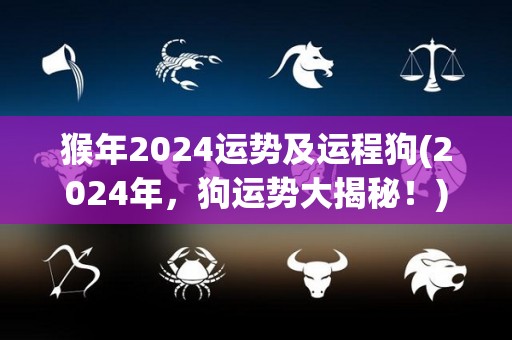 猴年2024运势及运程狗(2024年，狗运势大揭秘！)