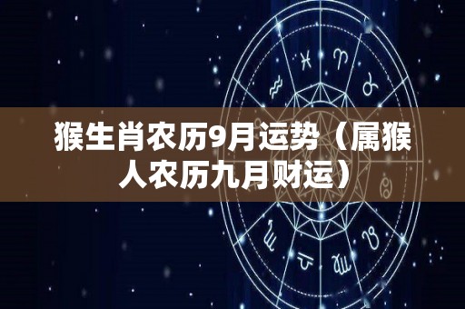 猴生肖农历9月运势（属猴人农历九月财运）