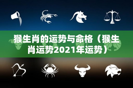 猴生肖的运势与命格（猴生肖运势2021年运势）