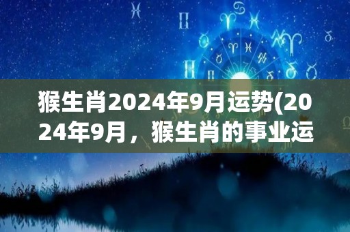 猴生肖2024年9月运势(2024年9月，猴生肖的事业运来了吗？)