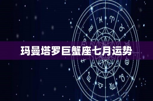 玛曼塔罗巨蟹座七月运势