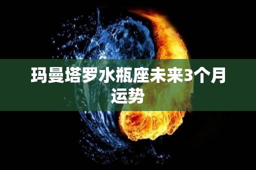 玛曼塔罗水瓶座未来3个月运势