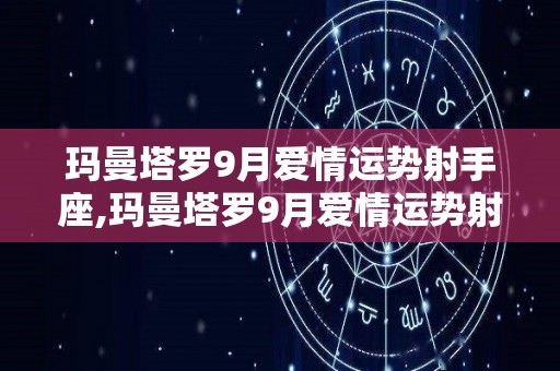 玛曼塔罗9月爱情运势射手座,玛曼塔罗9月爱情运势射手座射手座