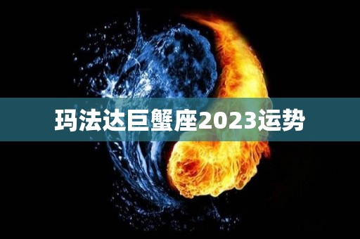 玛法达巨蟹座2023运势