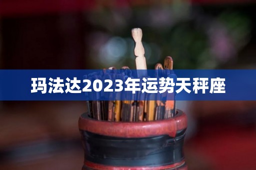 玛法达2023年运势天秤座