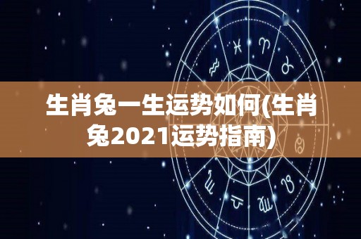 生肖兔一生运势如何(生肖兔2021运势指南)