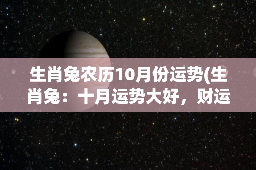 生肖兔农历10月份运势(生肖兔：十月运势大好，财运亨通！)