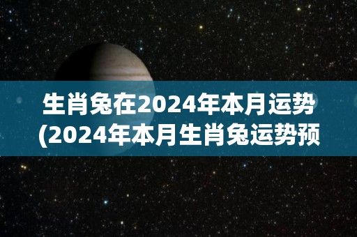 生肖兔在2024年本月运势(2024年本月生肖兔运势预测)