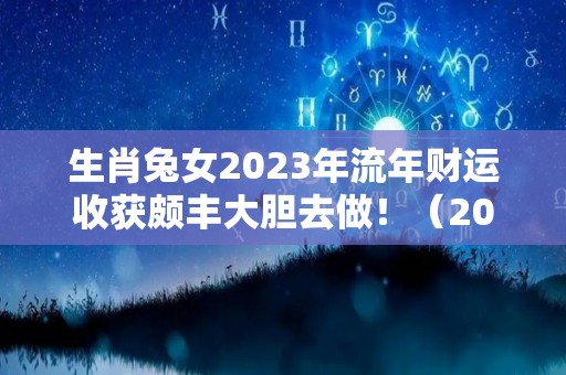 生肖兔女2023年流年财运收获颇丰大胆去做！（2023年属兔女可以结婚吗）