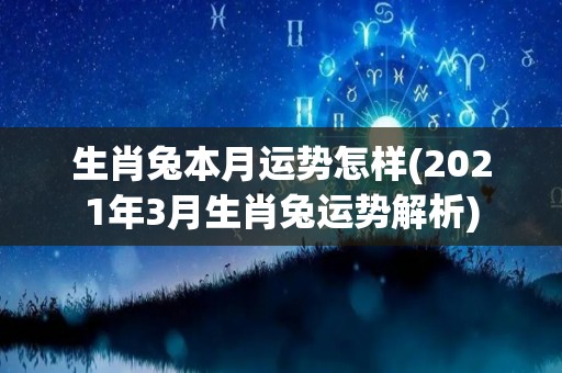 生肖兔本月运势怎样(2021年3月生肖兔运势解析)