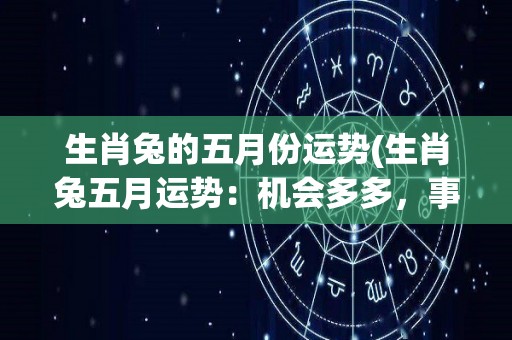 生肖兔的五月份运势(生肖兔五月运势：机会多多，事业顺利)