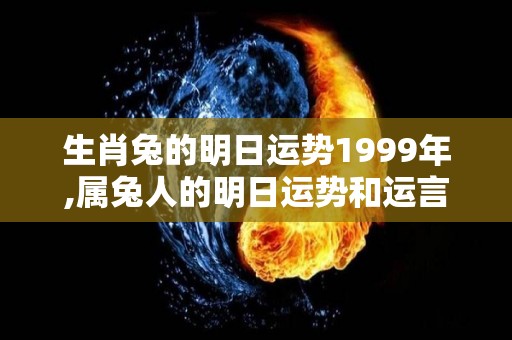 生肖兔的明日运势1999年,属兔人的明日运势和运言要点