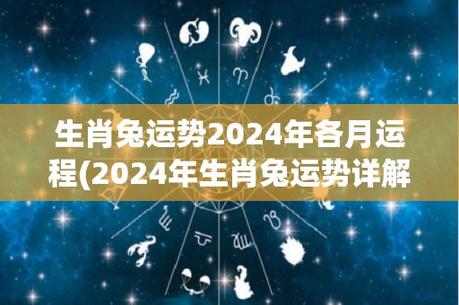 生肖兔运势2024年各月运程(2024年生肖兔运势详解月月好运)