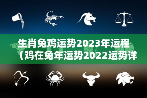 生肖兔鸡运势2023年运程（鸡在兔年运势2022运势详解）